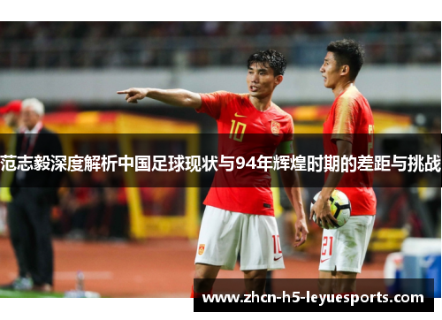 范志毅深度解析中国足球现状与94年辉煌时期的差距与挑战 范志毅深度解析中国足球现状与94年辉煌时期的差距与挑战