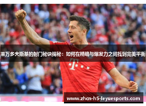 莱万多夫斯基的射门秘诀揭秘：如何在精确与爆发力之间找到完美平衡