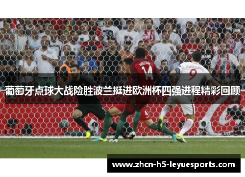 葡萄牙点球大战险胜波兰挺进欧洲杯四强进程精彩回顾