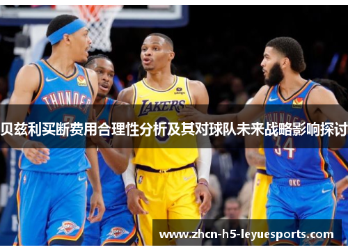 贝兹利买断费用合理性分析及其对球队未来战略影响探讨 贝兹利买断费用合理性分析及其对球队未来战略影响探讨