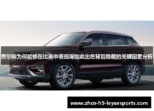 费尔明为何能够在比赛中表现得如此出色背后隐藏的关键因素分析 费尔明为何能够在比赛中表现得如此出色背后隐藏的关键因素分析