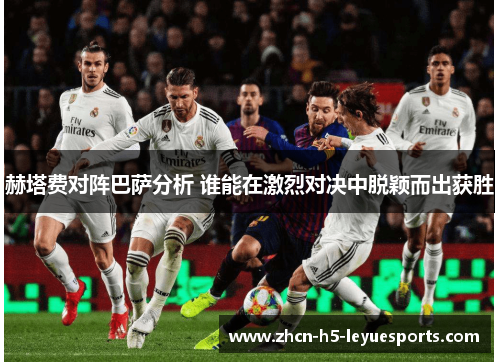 赫塔费对阵巴萨分析 谁能在激烈对决中脱颖而出获胜