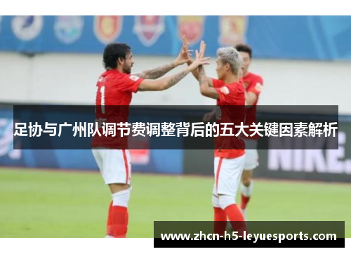 足协与广州队调节费调整背后的五大关键因素解析 足协与广州队调节费调整背后的五大关键因素解析