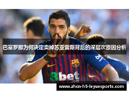 巴塞罗那为何决定卖掉苏亚雷斯背后的深层次原因分析