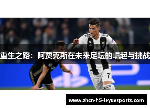 重生之路:阿贾克斯在未来足坛的崛起与挑战 重生之路:阿贾克斯在未来足坛的崛起与挑战