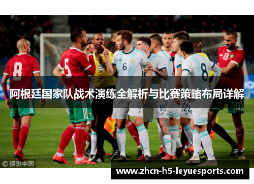 阿根廷国家队战术演练全解析与比赛策略布局详解