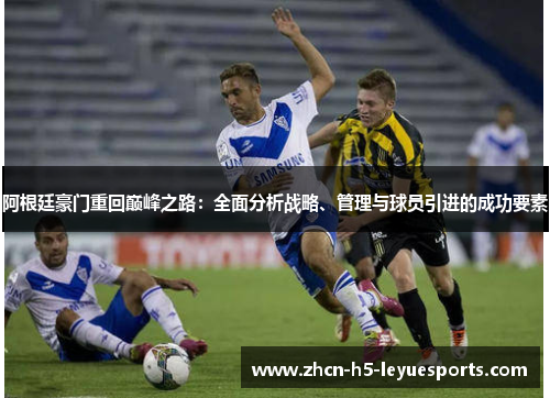 阿根廷豪门重回巅峰之路：全面分析战略、管理与球员引进的成功要素