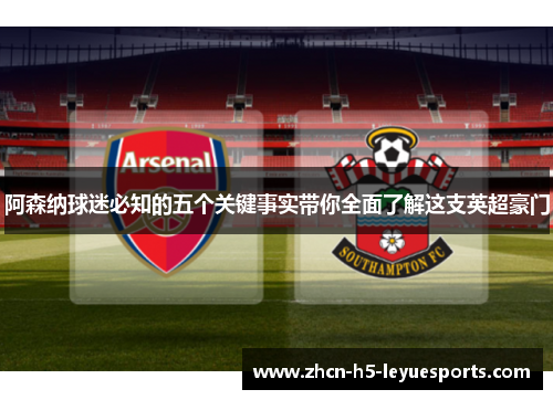 阿森纳球迷必知的五个关键事实带你全面了解这支英超豪门
