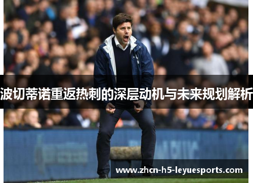 波切蒂诺重返热刺的深层动机与未来规划解析
