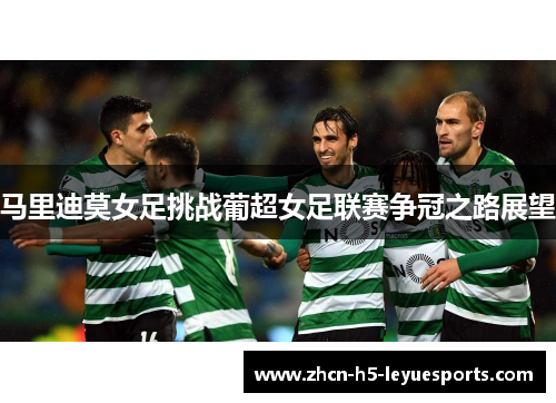 马里迪莫女足挑战葡超女足联赛争冠之路展望