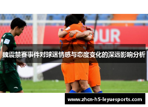 魏震禁赛事件对球迷情感与态度变化的深远影响分析