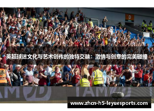 英超球迷文化与艺术创作的独特交融：激情与创意的完美碰撞