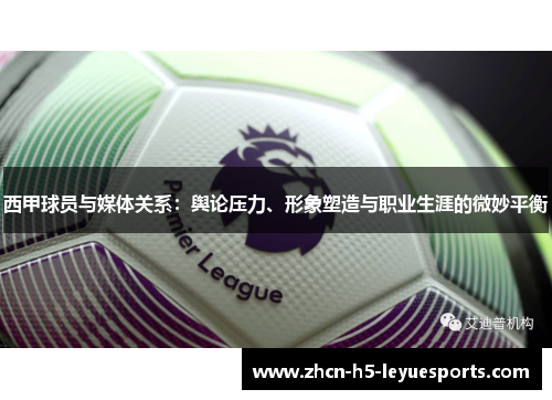 西甲球员与媒体关系：舆论压力、形象塑造与职业生涯的微妙平衡