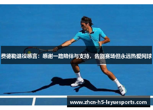 费德勒退役感言：感谢一路陪伴与支持，告别赛场但永远热爱网球