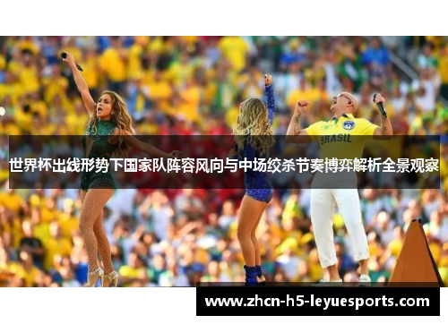世界杯出线形势下国家队阵容风向与中场绞杀节奏博弈解析全景观察