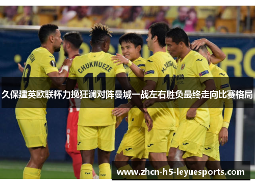 久保建英欧联杯力挽狂澜对阵曼城一战左右胜负最终走向比赛格局