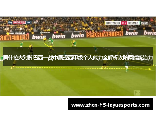 阿什拉夫对阵巴西一战中展现西甲级个人能力全解析攻防两端统治力