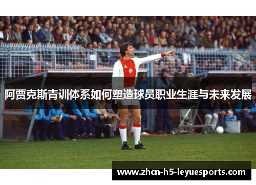 阿贾克斯青训体系如何塑造球员职业生涯与未来发展