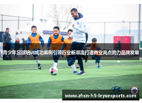 青少年足球培训成功案例引领行业新潮流打造商业亮点助力品牌发展