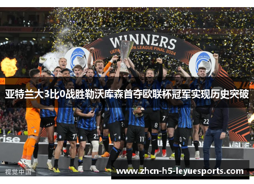 亚特兰大3比0战胜勒沃库森首夺欧联杯冠军实现历史突破 亚特兰大3比0战胜勒沃库森首夺欧联杯冠军实现历史突破