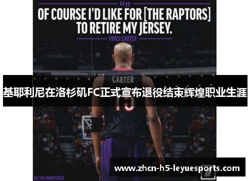 基耶利尼在洛杉矶FC正式宣布退役结束辉煌职业生涯 基耶利尼在洛杉矶FC正式宣布退役结束辉煌职业生涯