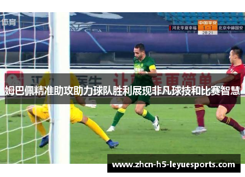 姆巴佩精准助攻助力球队胜利展现非凡球技和比赛智慧 姆巴佩精准助攻助力球队胜利展现非凡球技和比赛智慧