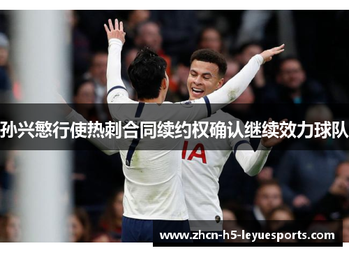 孙兴慜行使热刺合同续约权确认继续效力球队 孙兴慜行使热刺合同续约权确认继续效力球队