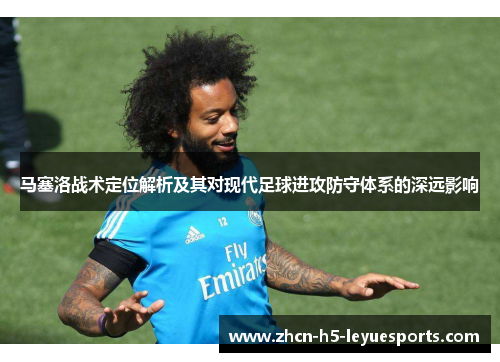 马塞洛战术定位解析及其对现代足球进攻防守体系的深远影响