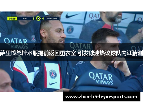 萨里愤怒摔水瓶提前返回更衣室 引发球迷热议球队内讧猜测 萨里愤怒摔水瓶提前返回更衣室 引发球迷热议球队内讧猜测