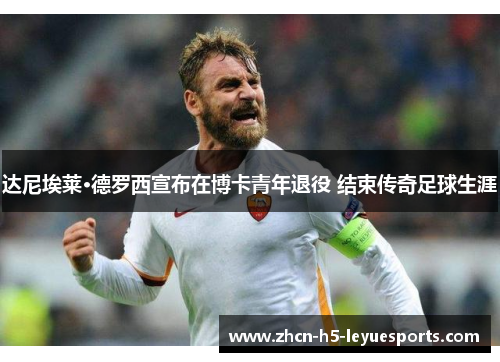 达尼埃莱·德罗西宣布在博卡青年退役 结束传奇足球生涯 达尼埃莱·德罗西宣布在博卡青年退役 结束传奇足球生涯